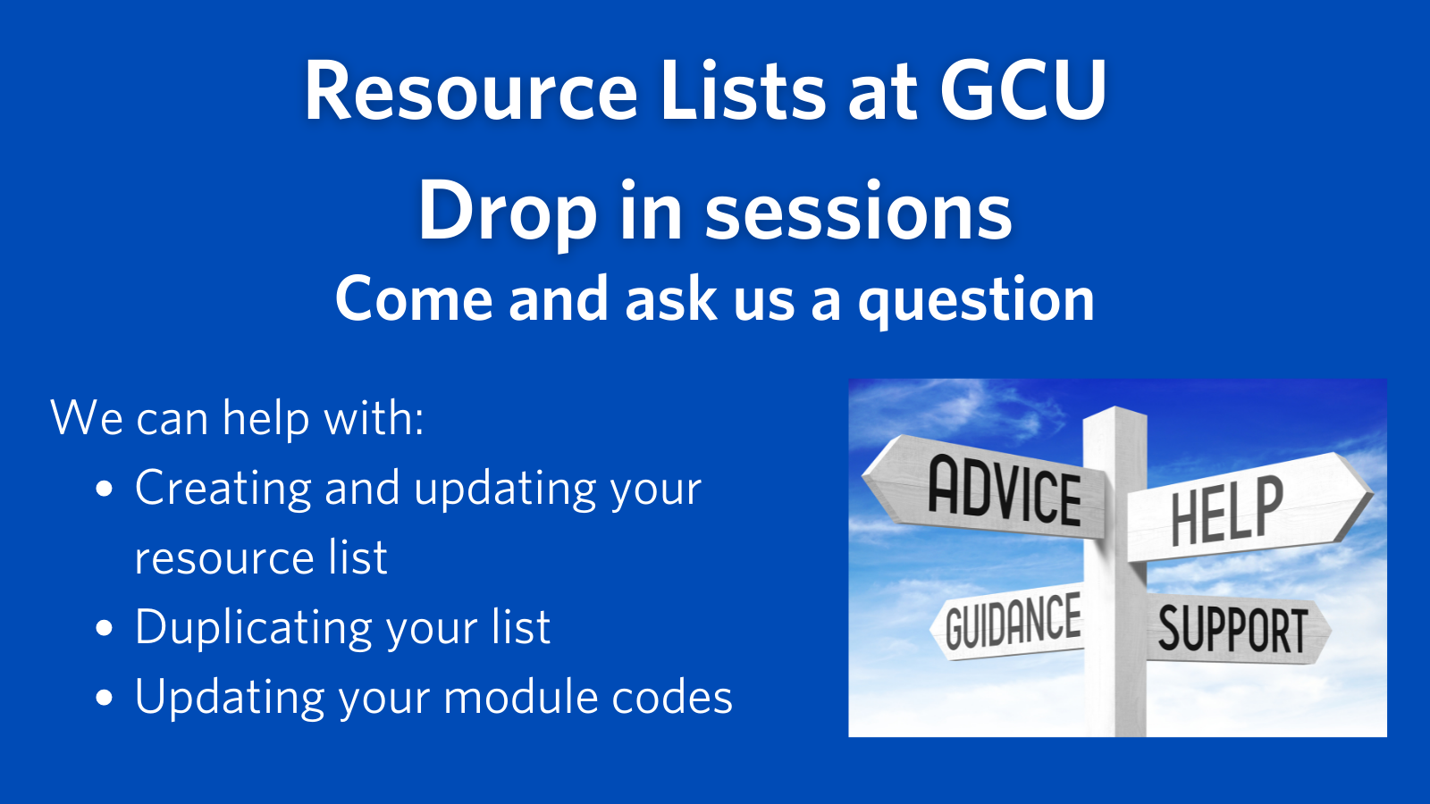 Resource Lists at GCU Drop in sessions, Come and ask us a question, We can help with: Creating and updating your resource list Duplicating your list Updating your module codes